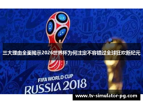 三大理由全面揭示2026世界杯为何注定不容错过全球狂欢新纪元