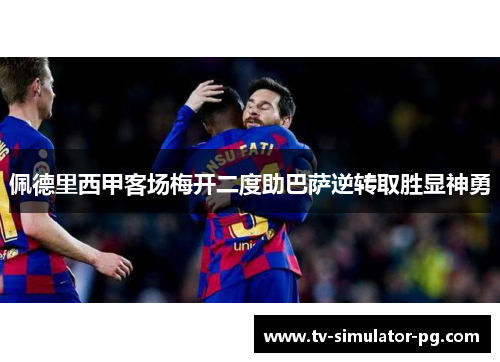 佩德里西甲客场梅开二度助巴萨逆转取胜显神勇