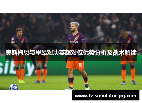 奥斯梅恩与里昂对决英超对位优势分析及战术解读