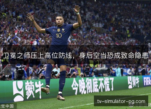 卫冕之师压上高位防线，身后空当恐成致命隐患